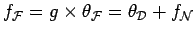 $ f_\cF = g \times \theta_\cF = \theta_\cD+f_\cN$