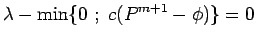$\displaystyle \lambda - \min \{0 \ ; \ c(P^{m+1} - \phi) \} = 0$